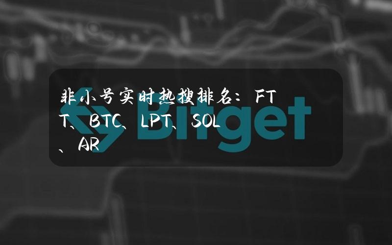 非小号实时热搜排名：FTT、BTC、LPT、SOL、AR