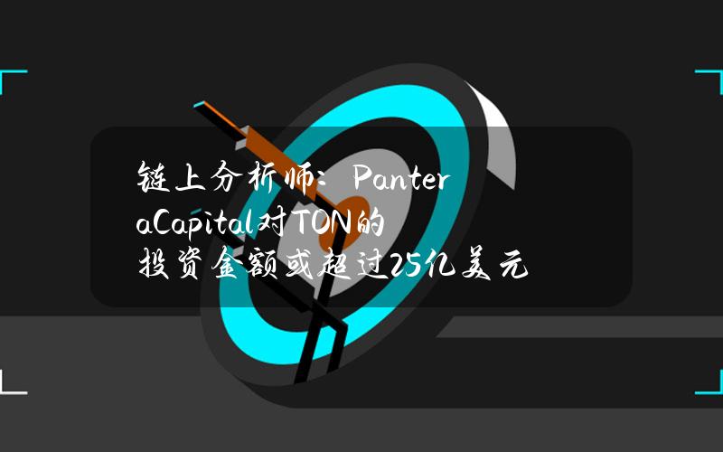 链上分析师：PanteraCapital对TON的投资金额或超过2.5亿美元