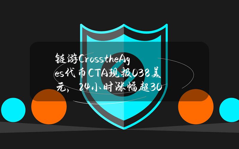 链游CrosstheAges代币CTA现报0.38美元，24小时涨幅超30%