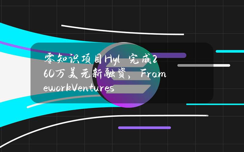 零知识项目Hylé完成260万美元新融资，FrameworkVentures领投