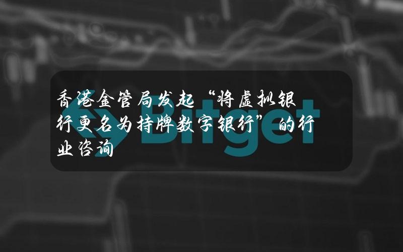 香港金管局发起“将虚拟银行更名为持牌数字银行”的行业咨询