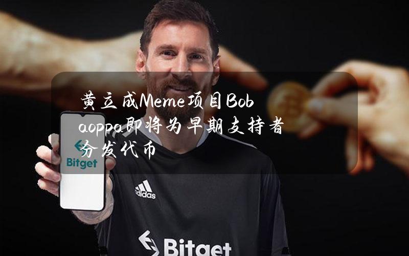 黄立成Meme项目Bobaoppa即将为早期支持者分发代币