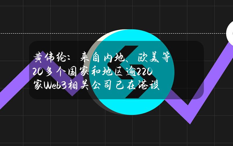 黄伟纶：来自内地、欧美等20多个国家和地区逾220家Web3相关公司已在港设立办事处