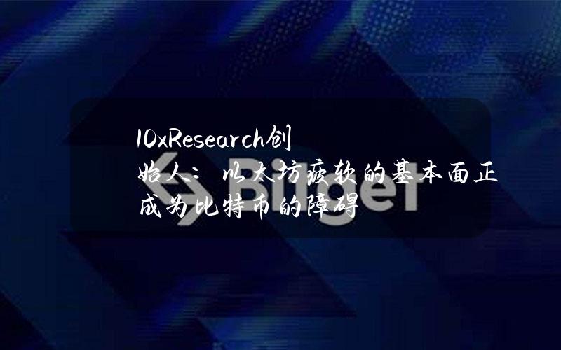 10xResearch创始人：以太坊疲软的基本面正成为比特币的障碍