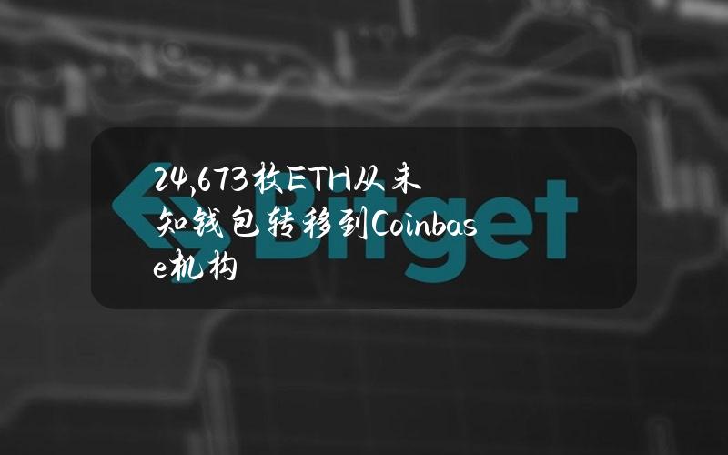 24,673枚ETH从未知钱包转移到Coinbase机构