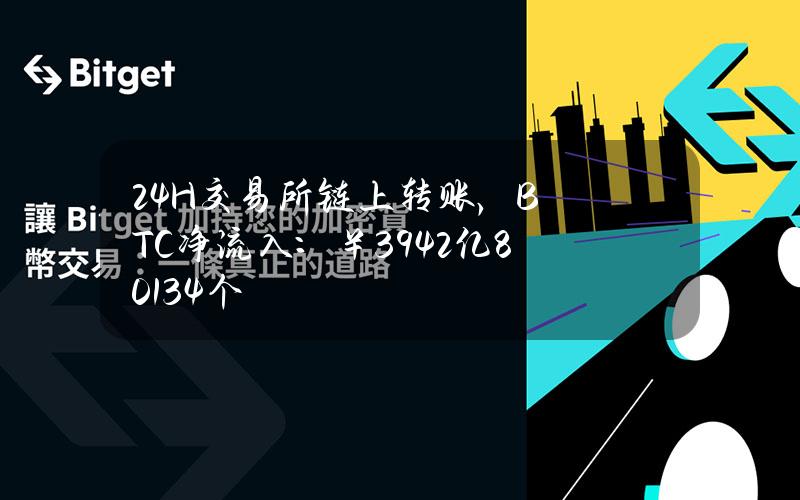 24H交易所链上转账，BTC净流入：￥39.42亿（8013.4个）