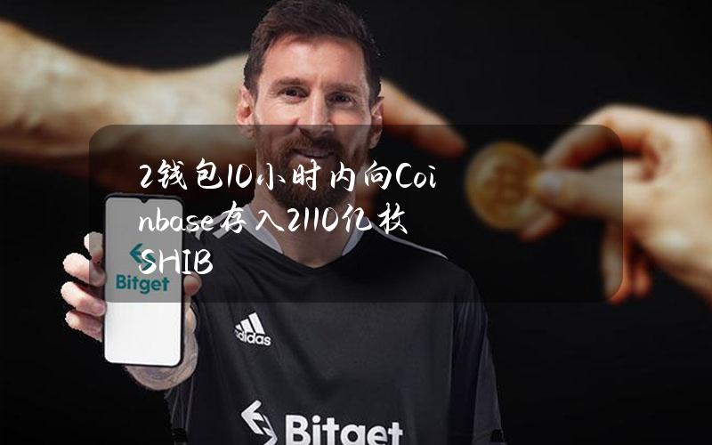 2钱包10小时内向Coinbase存入2110亿枚SHIB