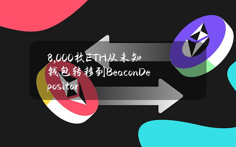 8,000枚ETH从未知钱包转移到BeaconDepositor