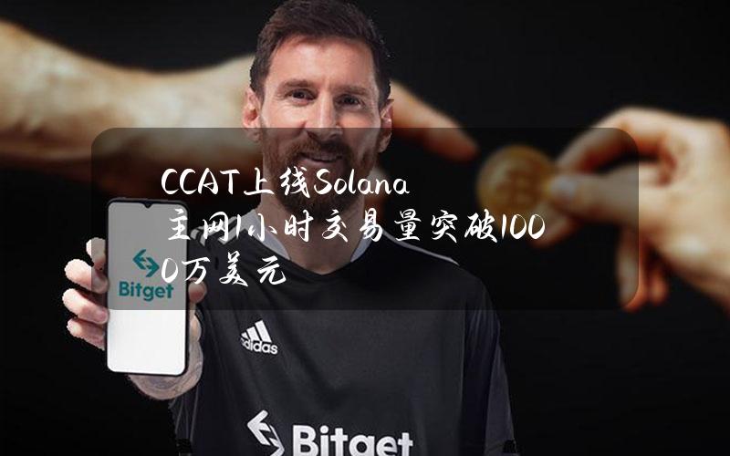 CCAT上线Solana主网1小时交易量突破1000万美元