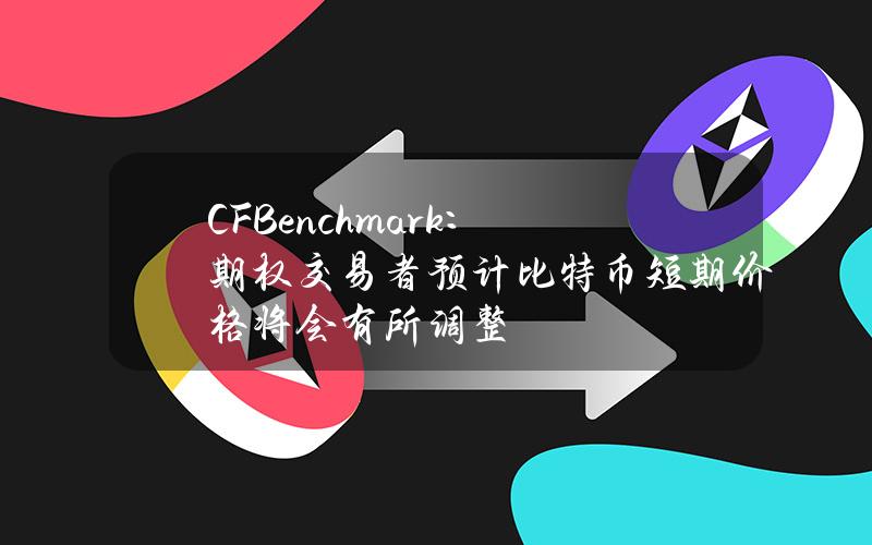 CFBenchmark：期权交易者预计比特币短期价格将会有所调整