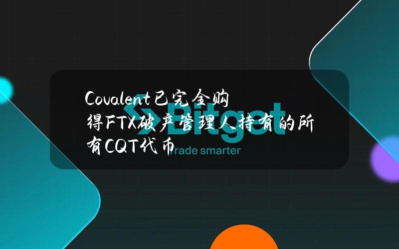 Covalent已完全购得FTX破产管理人持有的所有CQT代币