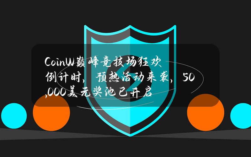 CoinW巅峰竞技场狂欢倒计时，预热活动来袭，50,000美元奖池已开启