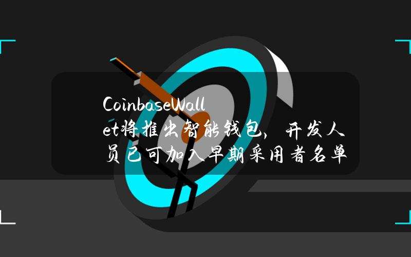 CoinbaseWallet将推出智能钱包，开发人员已可加入早期采用者名单