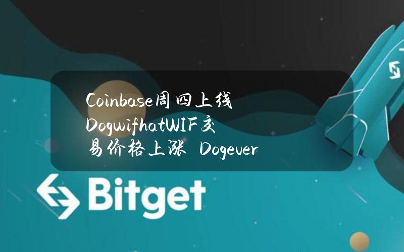 Coinbase周四上线Dogwifhat(WIF)交易价格上涨　Dogeverse迷因币ICO已筹集1000万