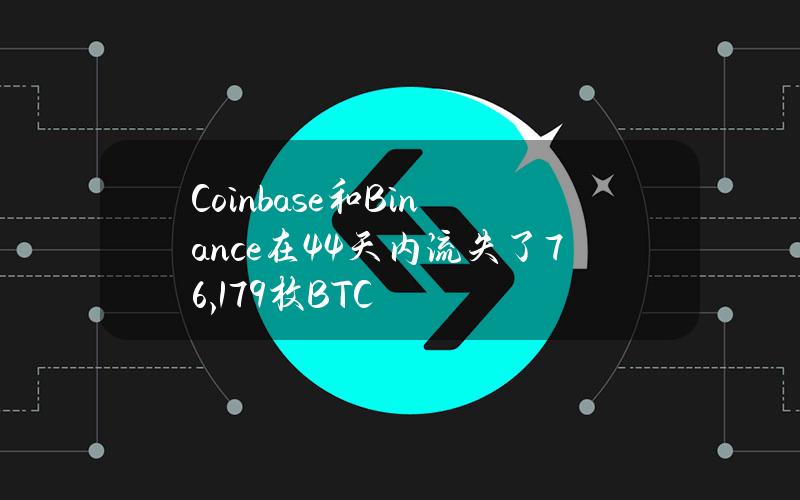 Coinbase和Binance在44天内流失了76,179枚BTC