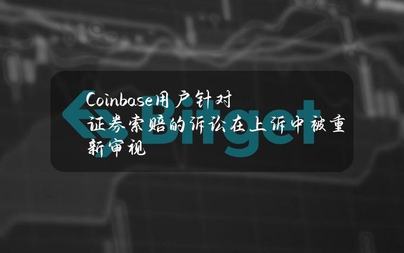 Coinbase用户针对证券索赔的诉讼在上诉中被重新审视