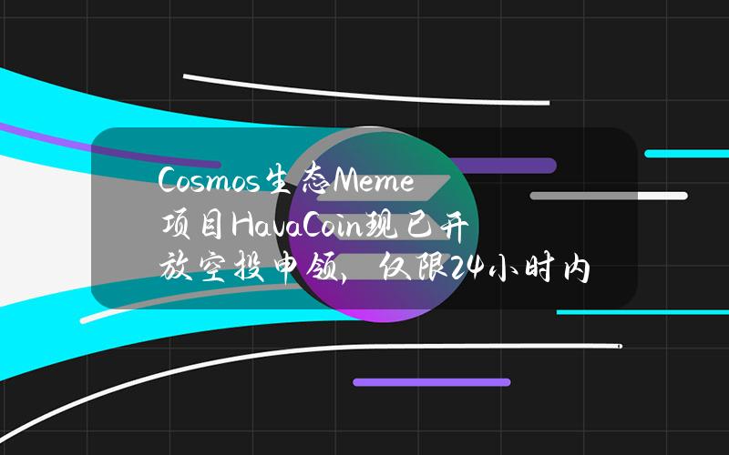 Cosmos生态Meme项目HavaCoin现已开放空投申领，仅限24小时内领取