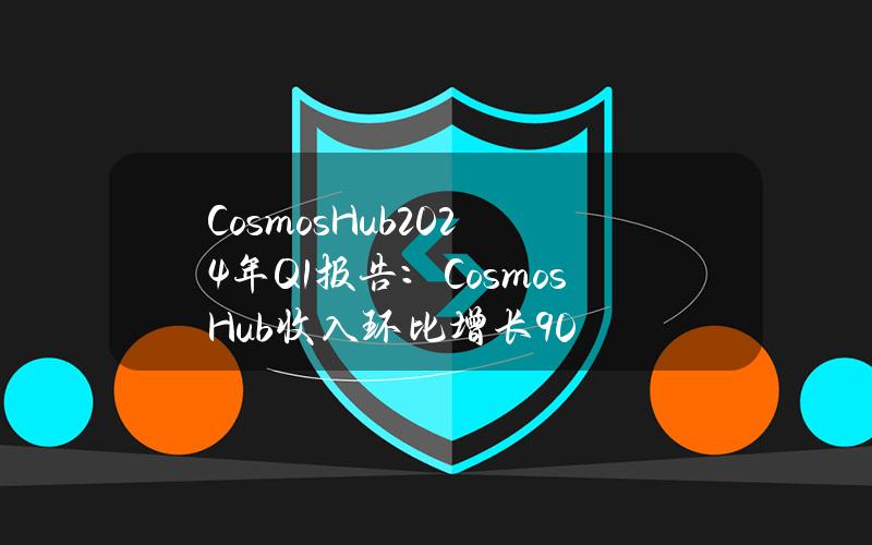 CosmosHub2024年Q1报告：CosmosHub收入环比增长90%