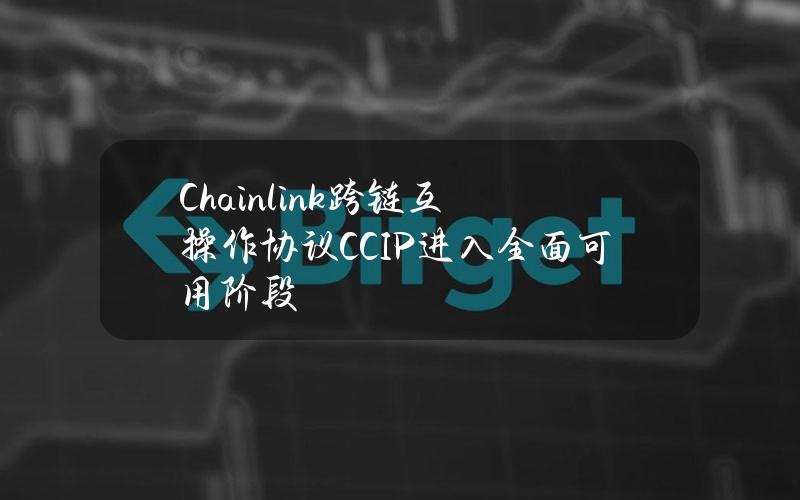 Chainlink跨链互操作协议CCIP进入全面可用阶段