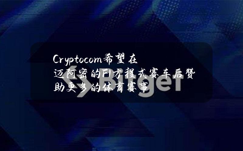 Crypto.com希望在迈阿密的F1方程式赛车后赞助更多的体育赛事