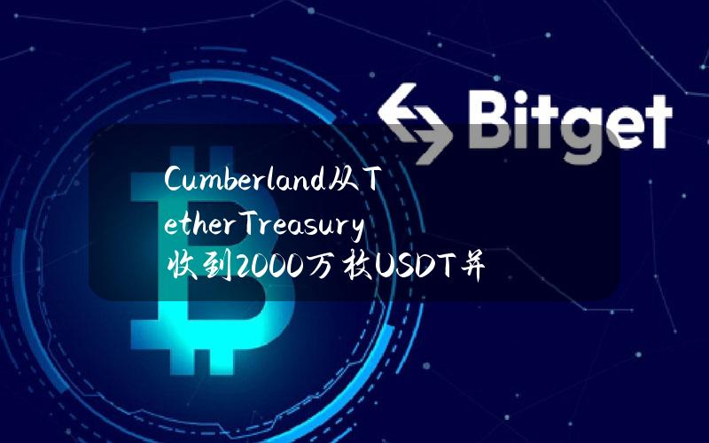 Cumberland从TetherTreasury收到2000万枚USDT并于1小时前存入交易所