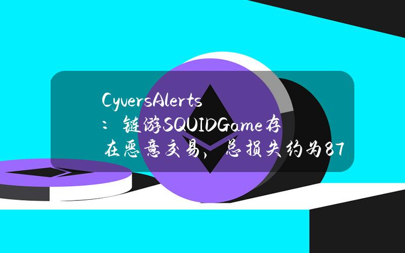 CyversAlerts：链游SQUIDGame存在恶意交易，总损失约为8.7万美元