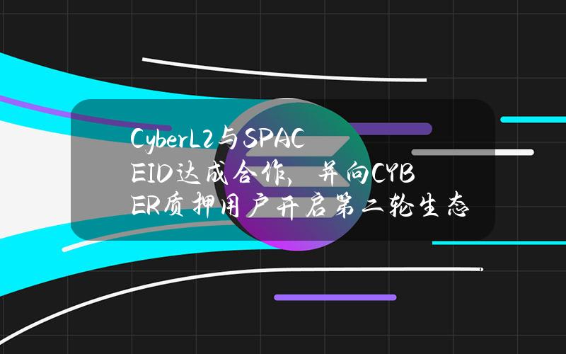 CyberL2与SPACEID达成合作，并向CYBER质押用户开启第二轮生态空投