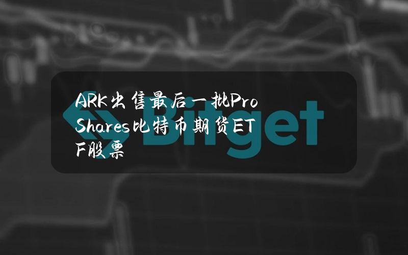 ARK出售最后一批ProShares比特币期货ETF股票