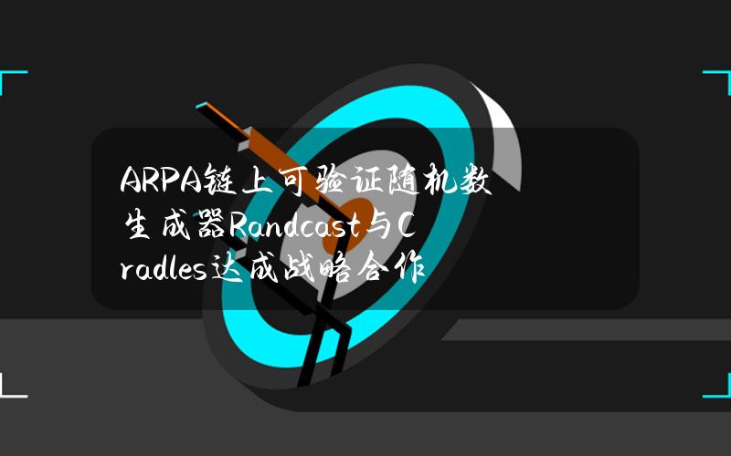 ARPA链上可验证随机数生成器Randcast与Cradles达成战略合作