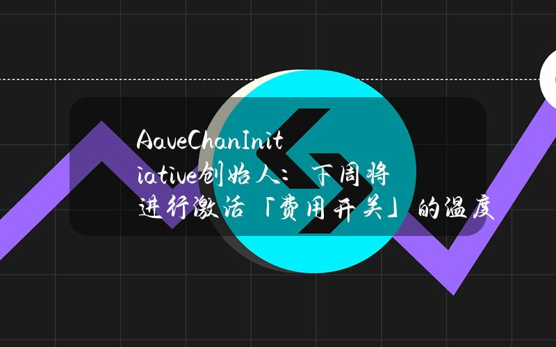 AaveChanInitiative创始人：下周将进行激活「费用开关」的温度检查投票