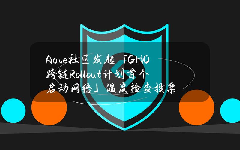 Aave社区发起「GHO跨链Rollout计划首个启动网络」温度检查投票