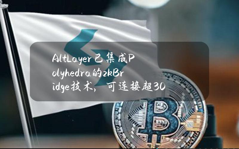 AltLayer已集成Polyhedra的zkBridge技术，可连接超30个不同的区块链网络