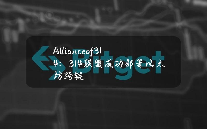 Allianceof314：314联盟成功部署以太坊跨链