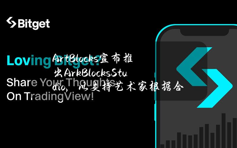 ArtBlocks宣布推出ArkBlocksStudio，以支持艺术家根据合约自主发布NFT