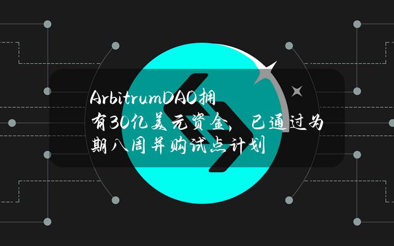 ArbitrumDAO拥有30亿美元资金，已通过为期八周并购试点计划