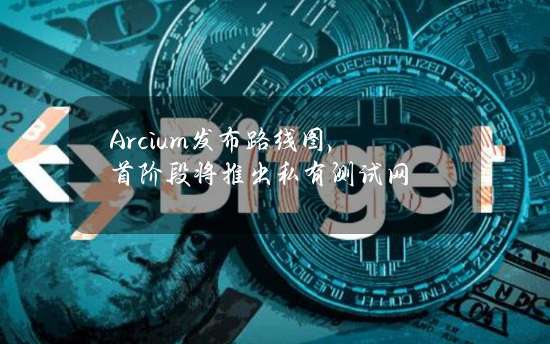 Arcium发布路线图，首阶段将推出私有测试网