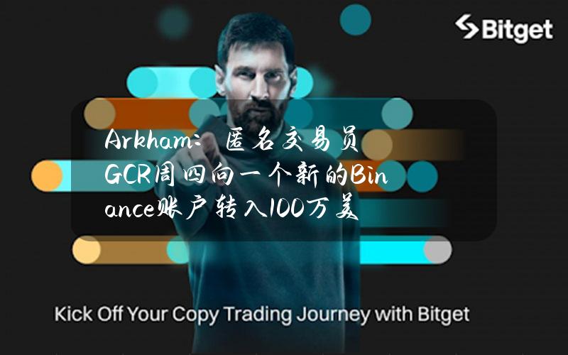 Arkham：匿名交易员GCR周四向一个新的Binance账户转入100万美元的ETH