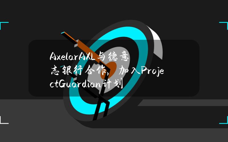 Axelar(AXL)与德意志银行合作，加入ProjectGuardian计划