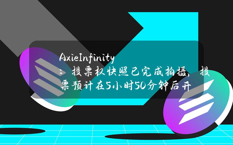 AxieInfinity：投票权快照已完成拍摄，投票预计在5小时50分钟后开始