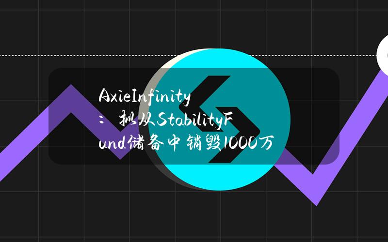 AxieInfinity：拟从StabilityFund储备中销毁1000万枚SLP