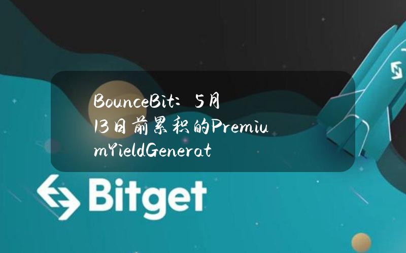 BounceBit：5月13日前累积的PremiumYieldGeneration收益将于5月13日开放申领