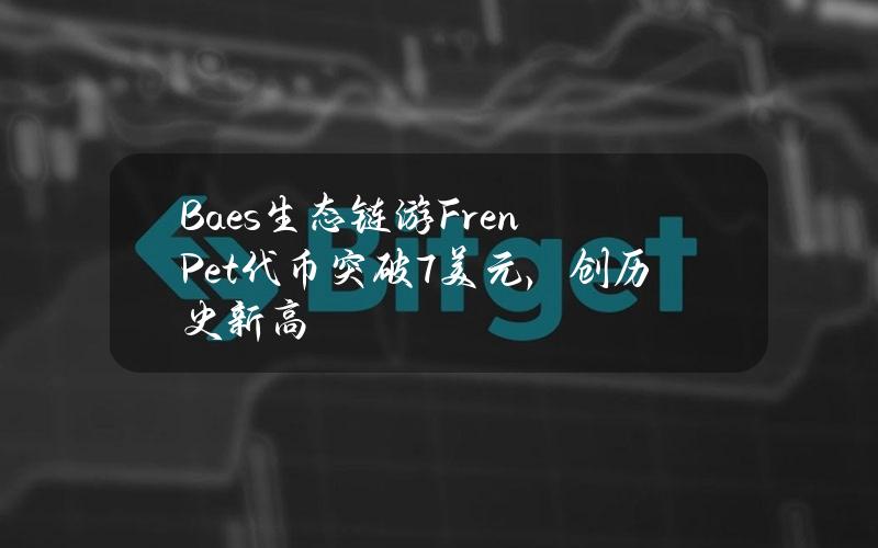 Baes生态链游FrenPet代币突破7美元，创历史新高