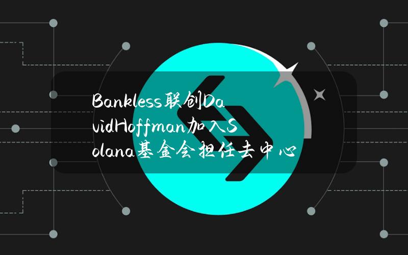 Bankless联创DavidHoffman加入Solana基金会担任去中心化副总裁或为愚人节玩笑