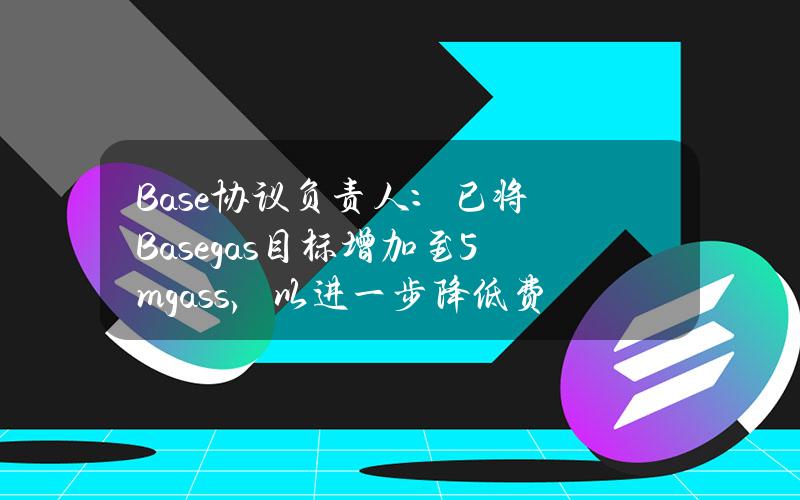 Base协议负责人：已将Basegas目标增加至5mgass，以进一步降低费用