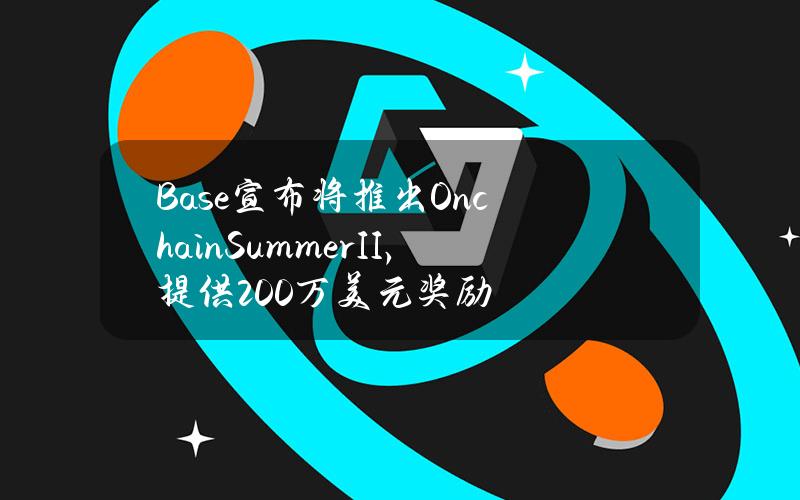 Base宣布将推出OnchainSummerII，提供200万美元奖励