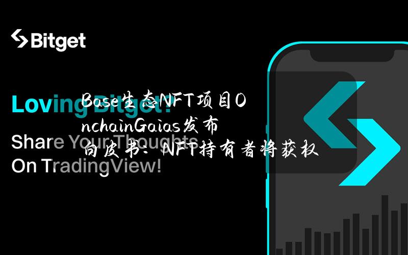 Base生态NFT项目OnchainGaias发布白皮书：NFT持有者将获权访问AI代理系统