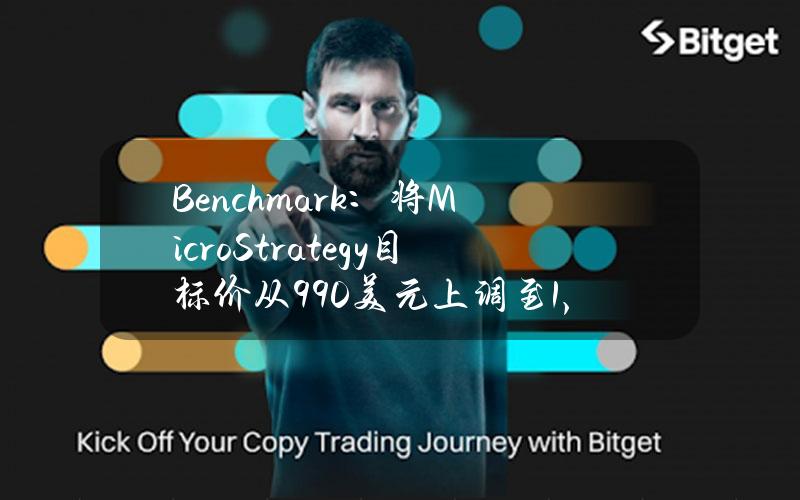 Benchmark：将MicroStrategy目标价从990美元上调至1,875美元