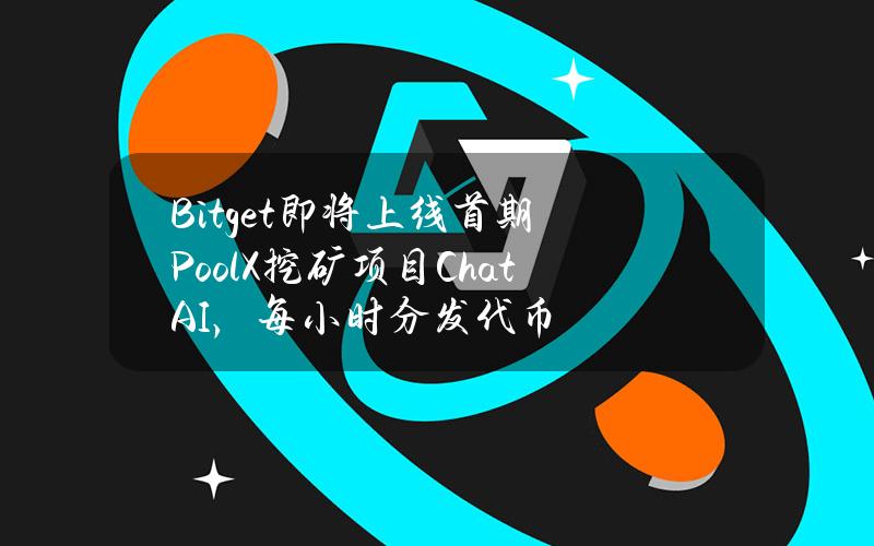 Bitget即将上线首期PoolX挖矿项目ChatAI，每小时分发代币