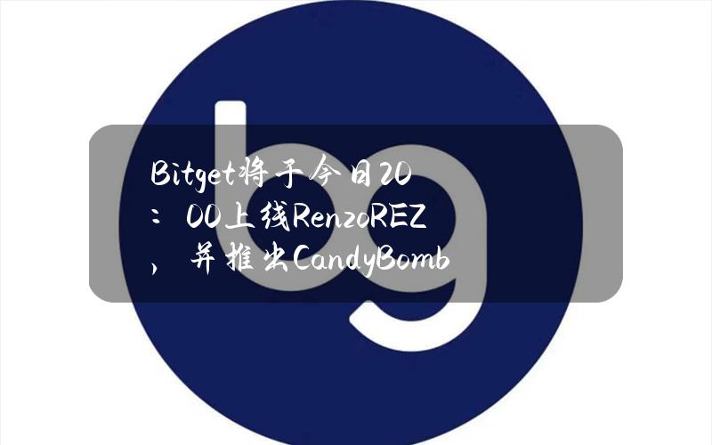 Bitget将于今日20：00上线Renzo（REZ），并推出CandyBomb—REZ奖池