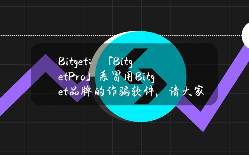 Bitget：「BitgetPro」系冒用Bitget品牌的诈骗软件，请大家保持谨慎